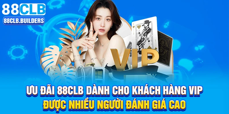 Ưu đãi 88CLB dành cho khách hàng VIP được nhiều người đánh giá cao